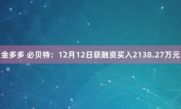 金多多 必贝特：12月12日获融资买入2138.27万元