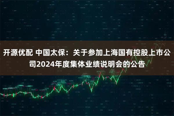 开源优配 中国太保：关于参加上海国有控股上市公司2024年度集体业绩说明会的公告
