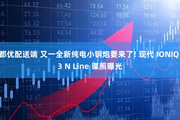 都优配送端 又一全新纯电小钢炮要来了! 现代 IONIQ 3 N Line 谍照曝光