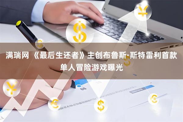 满瑞网 《最后生还者》主创布鲁斯·斯特雷利首款单人冒险游戏曝光