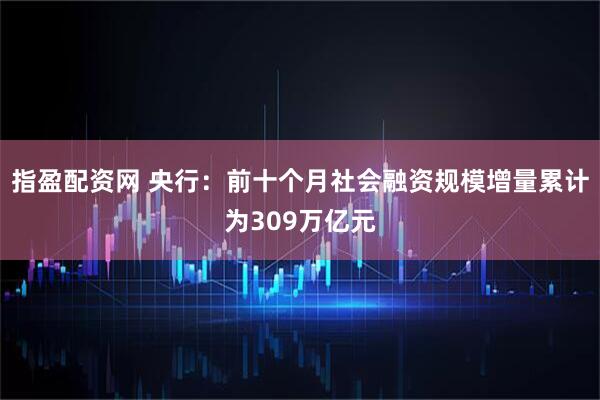指盈配资网 央行：前十个月社会融资规模增量累计为309万亿元