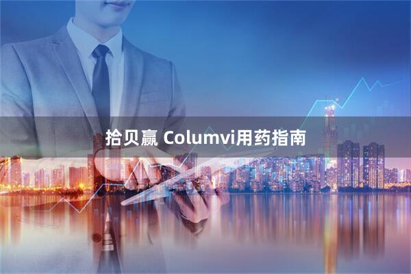 拾贝赢 Columvi用药指南